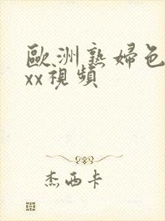 欧洲熟妇色xxxx视频