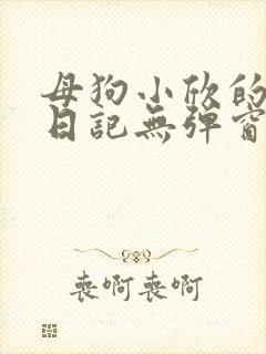 母狗小欣的调教日记无弹窗