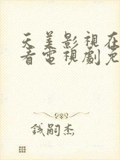 天美影视在线观看电视剧免费播放网站