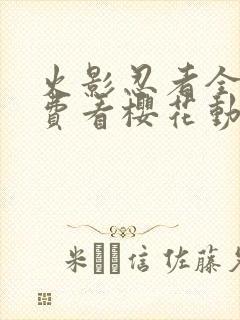 火影忍者全集免费看樱花动漫