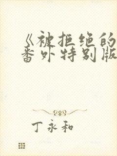 《被拒绝的爱》番外特别版