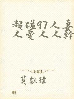 超碰97人妻人人爱人人干