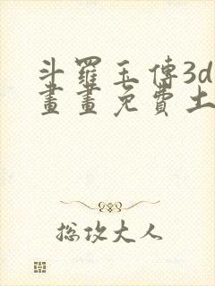 斗罗玉传3d漫画画免费土豪漫画下拉封面