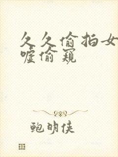 久久偷拍女厕嘘嘘偷窥