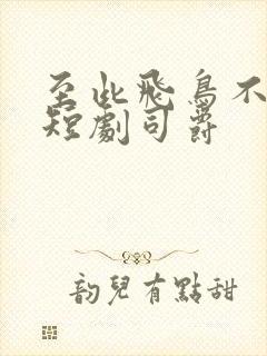 至此飞鸟不相逢短剧司爵