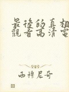 最后的真相免费观看高清电影完整版