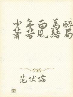 少年白马醉春风萧若风结局怎么样封面