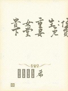 贵女重生:侯府下堂妻 免费阅读