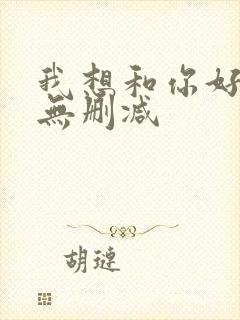 我想和你好好的无删减
