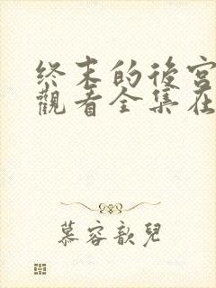 终末的后宫免费观看全集在线观看高清动漫