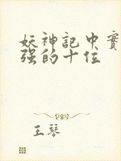 妖神记中实力最强的十位