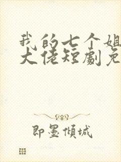 我的七个姐姐是大佬短剧免费观看完整版