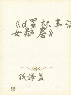 《d罩杯丰满的女邻居》