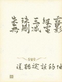 朱珠三级露全乳无删减电影