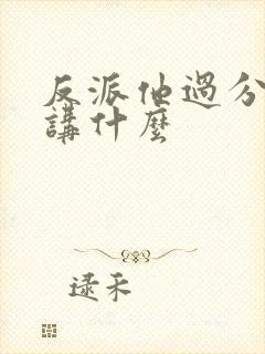 反派他过分美丽讲什么