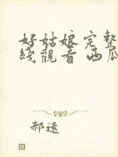 好姑娘完整版在线观看 西瓜