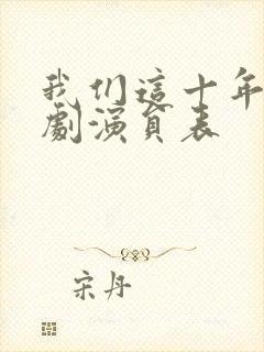 我们这十年电视剧演员表