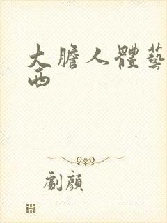 大胆人体艺术西西