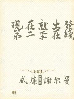 现在就出发综艺第二季在线免费观看