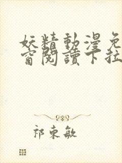 妖精动漫免费弹窗阅读下拉式