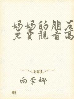 妈妈的朋友在线免费观看高清