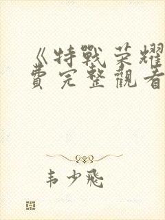 《特战荣耀》免费完整观看