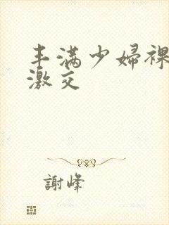 丰满少妇裸体性激交