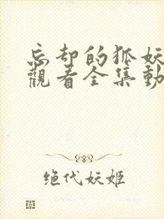 忘却的狐妖免费观看全集动漫樱花