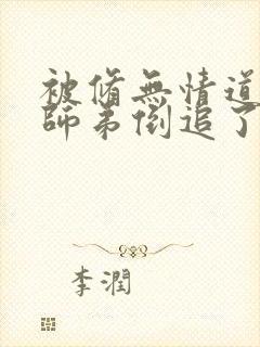 被修无情道的小师弟倒追了小说txt