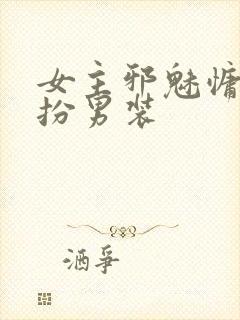 女主邪魅慵懒女扮男装