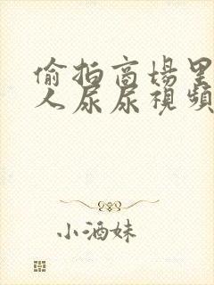 偷拍商场里面女人尿尿视频