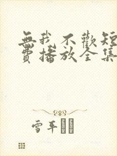 无我不欢短剧免费播放全集