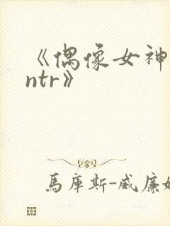 《偶像女神堕落ntr》