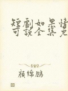 短剧如果情深不可说全集免费观看
