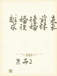 离婚后前夫哭着求复婚林未央