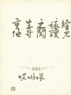 重生之嫁给前任他哥阅读免费阅读全文