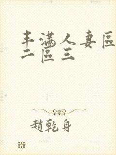 丰满人妻区一区二区三