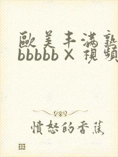 欧美丰满熟妇bbbbbb×视频
