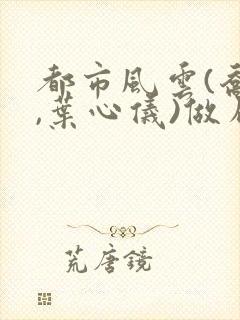 都市风云(乔梁,叶心仪)做局