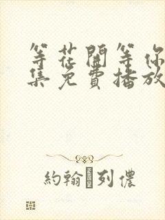 等花开等你归全集免费播放电视剧