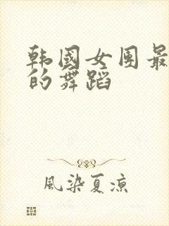 韩国女团最惊艳的舞蹈