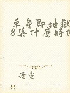 单身即地狱5第8集什么时候更新