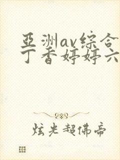 亚洲av综合色丁香婷婷六月