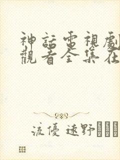 神话电视剧免费观看全集在线观看