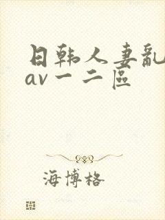 日韩人妻乱码伦av一二区