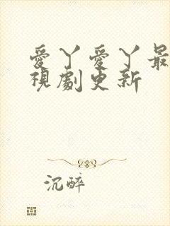 爱丫爱丫最新电视剧更新