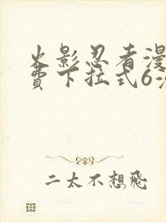 火影忍者漫画免费下拉式6漫画