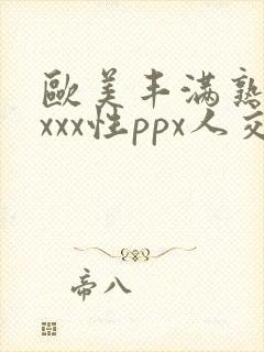 欧美丰满熟妇xxxx性ppx人交