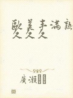 欧美丰满熟妇乱久久久