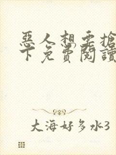 恶人想要抢救一下免费阅读漫画软件